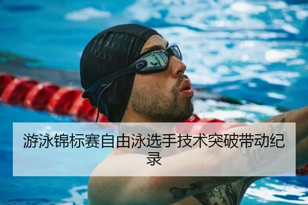 游泳锦标赛自由泳选手技术突破带动纪录